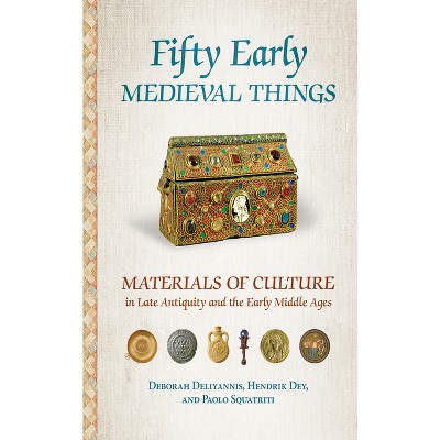 Fifty Early Medieval Things - by  Deborah Deliyannis & Hendrik Dey & Paolo Squatriti (Paperback)
