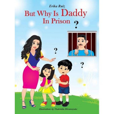 But Why Is Daddy In Prison? - by  Erika Ruiz (Hardcover)