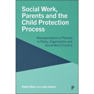 Social Work, Parents and the Child Protection Process - by  Katrin Bain & John Harris (Paperback) - 1 of 1