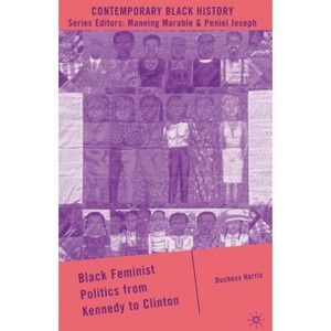 Black Feminist Politics from Kennedy to Clinton - (Contemporary Black History) by  D Harris (Hardcover) - 1 of 1