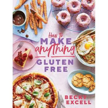 How to Make Anything Gluten-Free - by  Becky Excell (Hardcover)