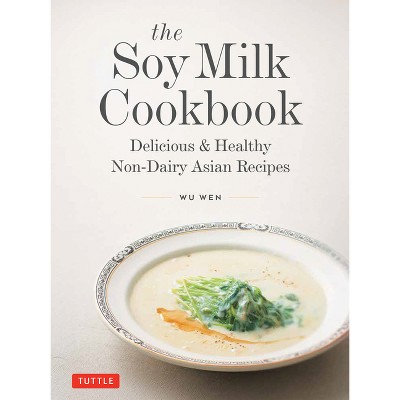 The Soy Milk Cookbook - by  Wu Wen (Hardcover)