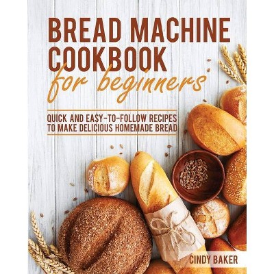 Bread Machine Cookbook for Beginners - by  Cindy Baker (Paperback)