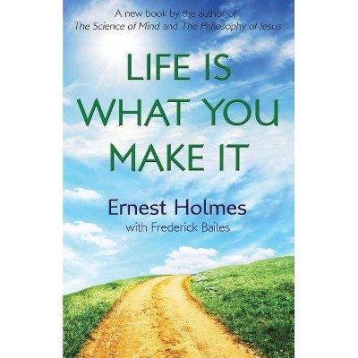 Life Is What You Make It - by  Frederick Bailes & Ernest Holmes (Paperback)