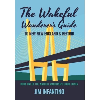 The Wakeful Wanderer's Guide to New New England & Beyond - 2nd Edition by  Jim Infantino (Hardcover)