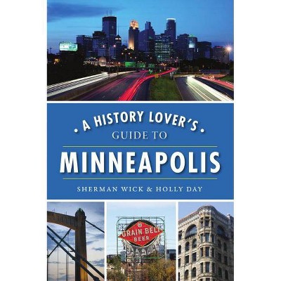 A History Lover's Guide to Minneapolis - by Sherman Wick & Holly Day (Paperback)