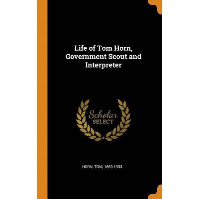 Life of Tom Horn, Government Scout and Interpreter - (Hardcover)