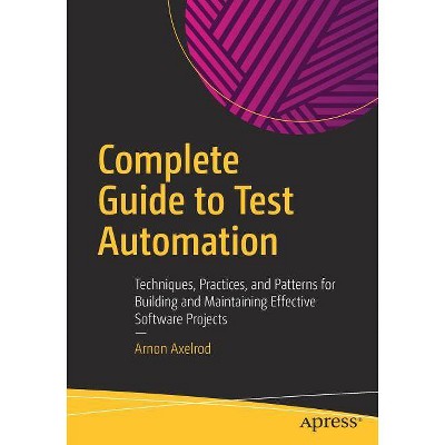 Complete Guide to Test Automation - by  Arnon Axelrod (Paperback)