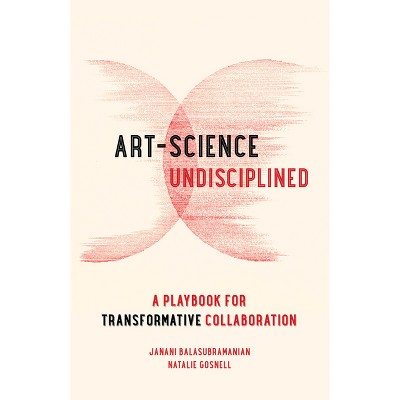 Art-Science Undisciplined - by  Janani Balasubramanian & Natalie Gosnell (Paperback)