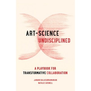 Art-Science Undisciplined - by  Janani Balasubramanian & Natalie Gosnell (Paperback) - 1 of 1