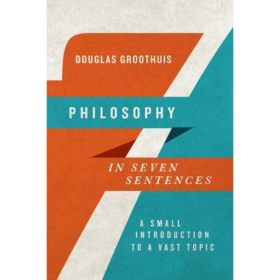 Philosophy in Seven Sentences - (Introductions in Seven Sentences) by  Douglas Groothuis (Paperback)