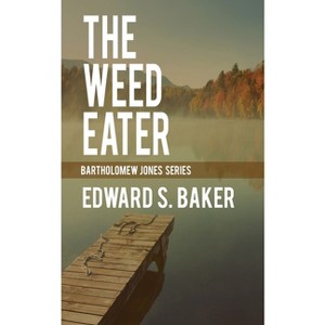The Weed Eater - (Bartholomew Jones) by  Edward S Baker (Paperback) - 1 of 1