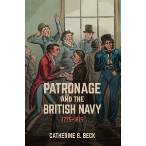 Patronage and the British Navy, 1775-1815 - by  Catherine Beck (Hardcover) - 1 of 1
