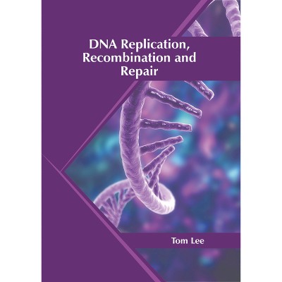 DNA Replication, Recombination and Repair - by  Tom Lee (Hardcover)