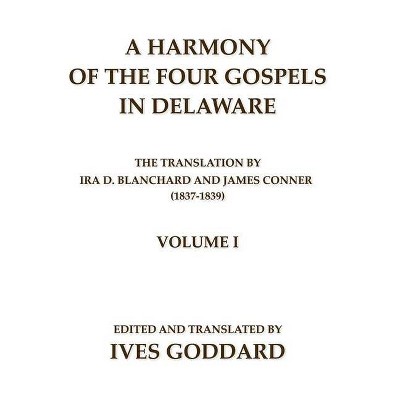 A Harmony of the Four Gospels in Delaware; The translation by Ira D. Blanchard and James Conner (1837-1839) Volume I - by  Ives Goddard (Paperback)