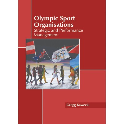 Olympic Sport Organisations: Strategic and Performance Management - by  Gregg Kawecki (Hardcover)