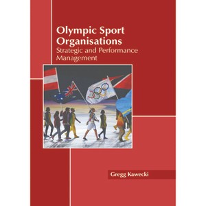 Olympic Sport Organisations: Strategic and Performance Management - by  Gregg Kawecki (Hardcover) - 1 of 1