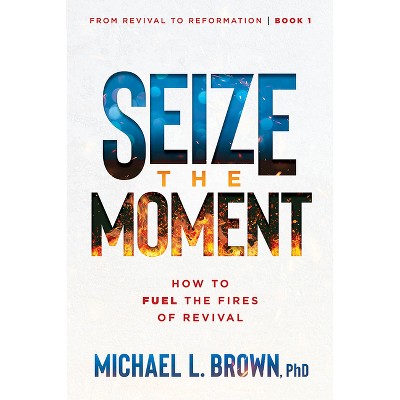 Seize the Moment - (From Revival to Reformation) by  Michael L Brown (Paperback)