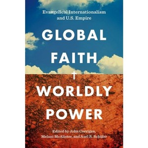 Global Faith, Worldly Power - by  John Corrigan & Melani McAlister & Axel R Schäfer (Paperback) - 1 of 1