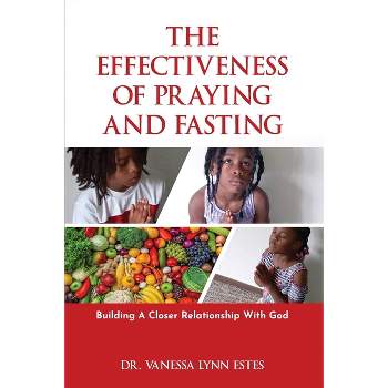 The Effectiveness of Praying and Fasting - by  Vanessa Lynn Estes (Paperback)