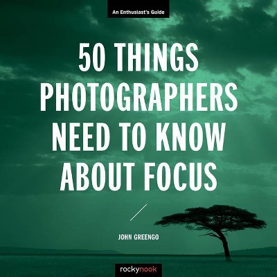 50 Things Photographers Need to Know about Focus - (Enthusiast's Guide) by  John Greengo (Paperback)