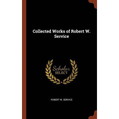 Collected Works of Robert W. Service - by  Robert W Service (Hardcover)