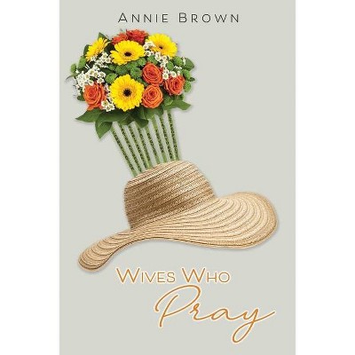 Wives Who Pray - by  Annie Brown (Paperback)