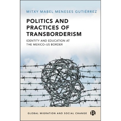 Politics and Practices of Transborderism - (Global Migration and Social Change) by  Mitxy Mabel Meneses Gutiérrez (Hardcover)