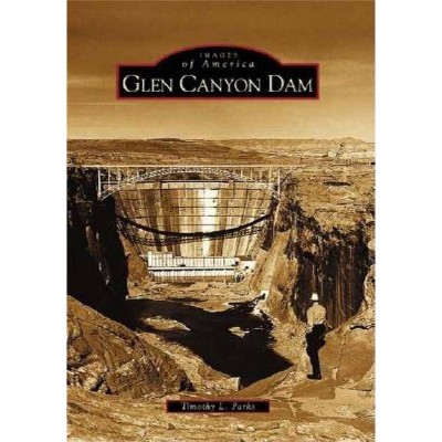 Glen Canyon Dam - (Images of America (Arcadia Publishing)) by  Timothy L Parks (Paperback)