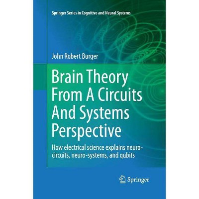 Brain Theory from a Circuits and Systems Perspective - (Springer Cognitive and Neural Systems) by  John Robert Burger (Paperback)