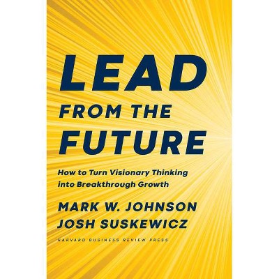 Lead from the Future - by  Mark W Johnson & Josh Suskewicz (Hardcover)