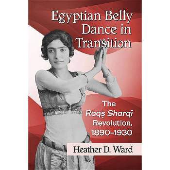 Egyptian Belly Dance in Transition - by  Heather D Ward (Paperback)