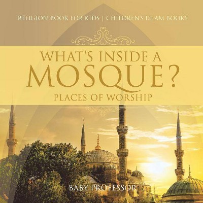 What's Inside a Mosque? Places of Worship - Religion Book for Kids - Children's Islam Books - by  Baby Professor (Paperback)