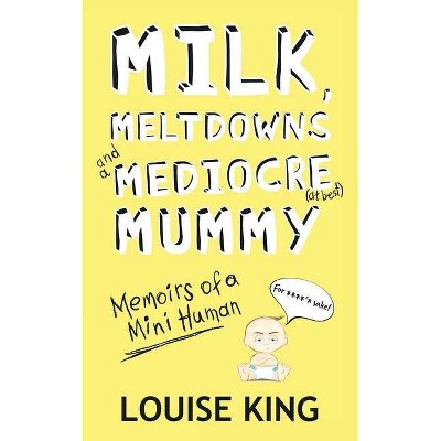 Milk, Meltdowns and a Mediocre Mummy - by  Louise King (Paperback)