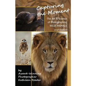 Capturing the Moment, The Art & Science of Photographing Wild Animals - by  Kathleen Reeder (Paperback) - 1 of 1