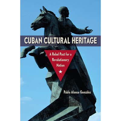 Cuban Cultural Heritage - (Cultural Heritage Studies) by  Pablo Alonso González (Paperback)