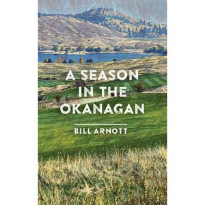 A Season in the Okanagan - by  Bill Arnott (Paperback) - 1 of 1