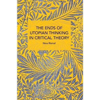 The Ends of Utopian Thinking in Critical Theory - (Historical Materialism) by  Nina Rismal (Paperback)
