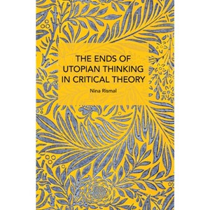 The Ends of Utopian Thinking in Critical Theory - (Historical Materialism) by  Nina Rismal (Paperback) - 1 of 1