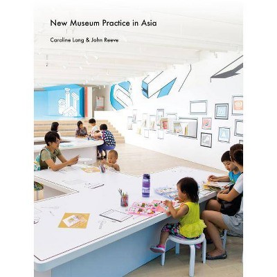 New Museum Practice in Asia - by  Caroline Lang & John Reeve (Hardcover)