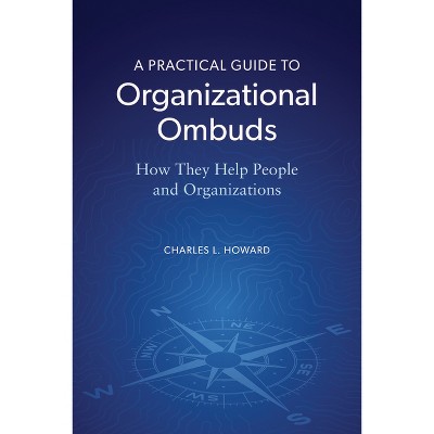 A Practical Guide to Organizational Ombuds - by  Charles L Howard (Paperback)