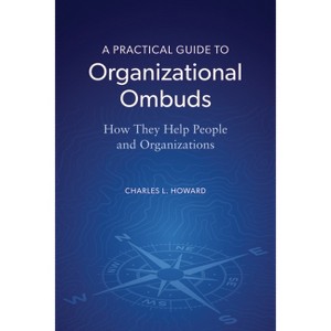 A Practical Guide to Organizational Ombuds - by  Charles L Howard (Paperback) - 1 of 1