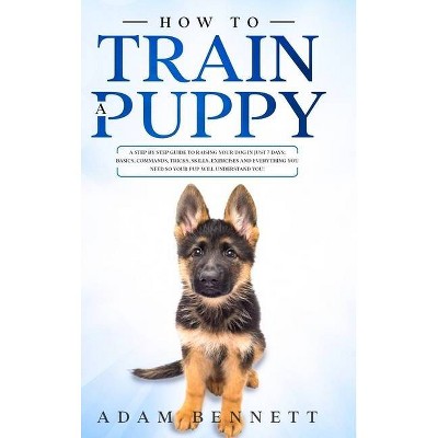 How To Train A Puppy - by  Adam Bennett (Hardcover)