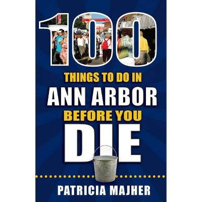 100 Things to Do in Ann Arbor Before You Die - (100 Things to Do Before You Die) by  Patricia Majher (Paperback)