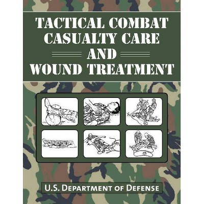 Tactical Combat Casualty Care and Wound Treatment - by  U S Department of Defense (Paperback)