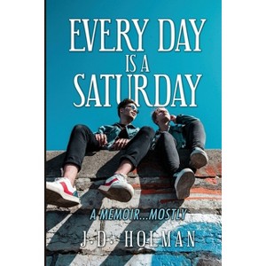 Every Day is a Saturday - by  J D Holman (Paperback) - 1 of 1