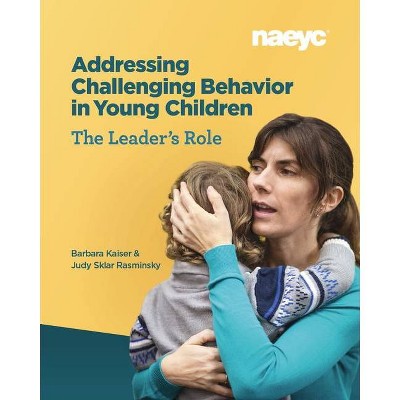 Addressing Challenging Behavior in Young Children: The Leader's Role - by  Barbara Kaiser & Judy Sklar Rasminsky (Paperback)