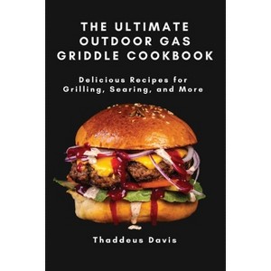 The Ultimate Outdoor Gas Griddle Cookbook - by  Thaddeus Davis (Paperback) - 1 of 1