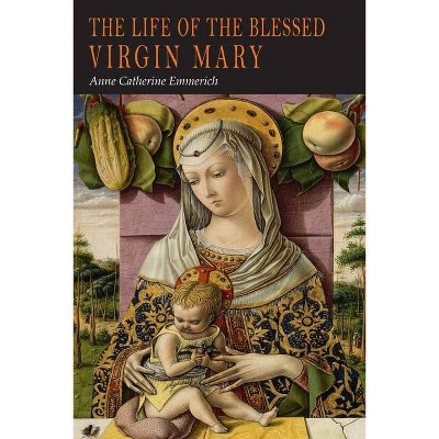 The Life of the Blessed Virgin Mary - by  Anne Catherine Emmerich (Paperback)