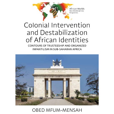 Colonial Intervention and Destabilization of African Identities - (African Worlds: New Interdisciplinary Perspectives) by  Obed Mfum-Mensah